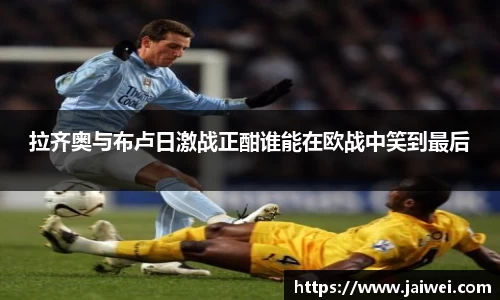 拉齐奥与布卢日激战正酣谁能在欧战中笑到最后